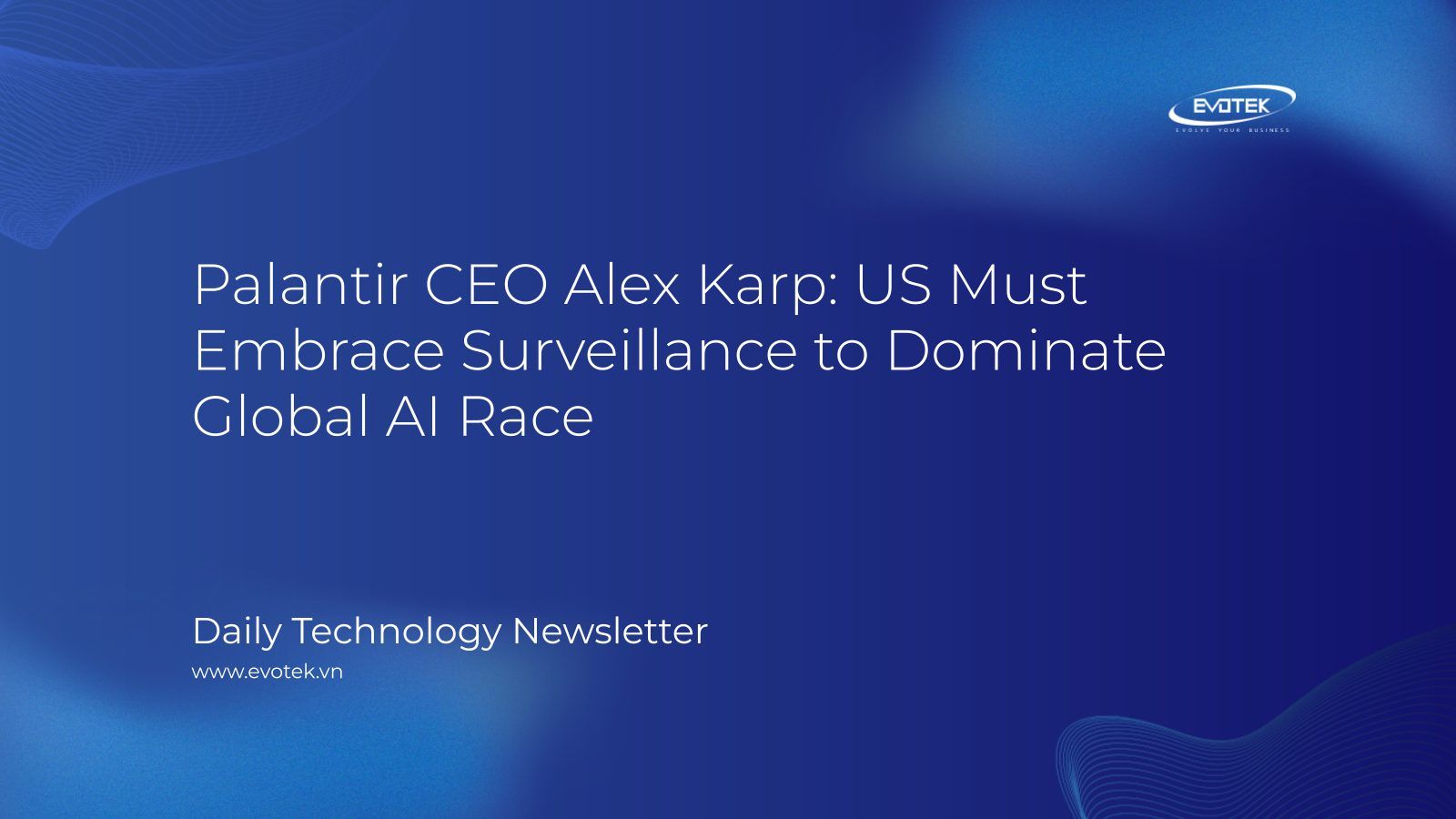 Palantir CEO Alex Karp: US Must Embrace Surveillance To Dominate Global AI Race – EVOTEK - IT Solutions To Evolve Your Business